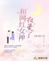 和网红女神相爱了