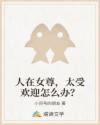 人在女尊，太受欢迎怎么办？